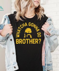 Whatcha Gonna Do Brother Shirt