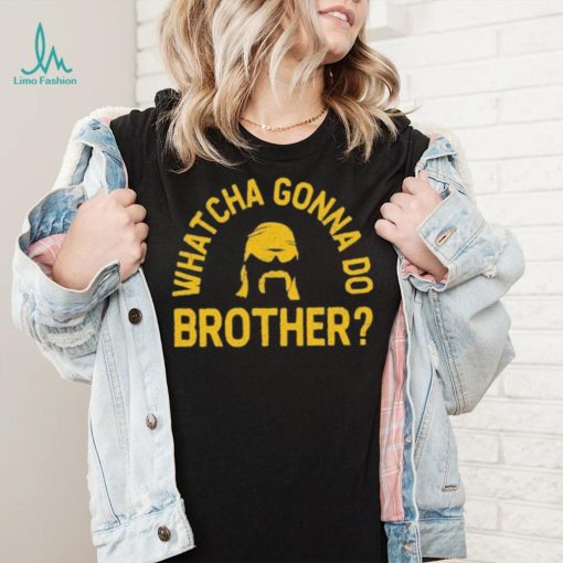 Whatcha Gonna Do Brother Shirt