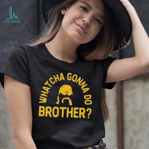 Whatcha Gonna Do Brother Shirt