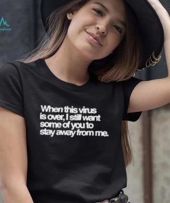 When This Virus Is Over I Still Want Some Of You To Stay Away From Me Shirt