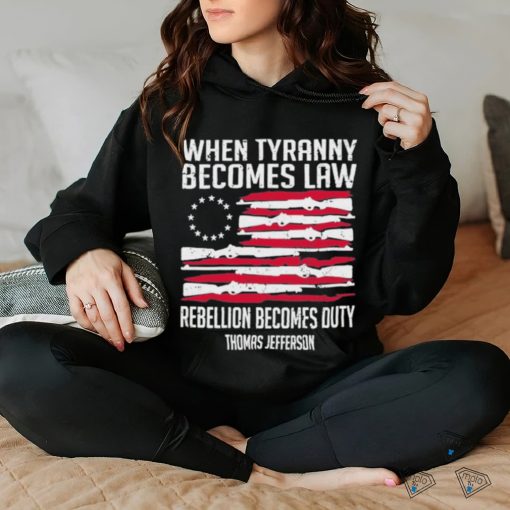 When Tyranny Becomes Law Rebellion Becomes Duty US Flag Shirt