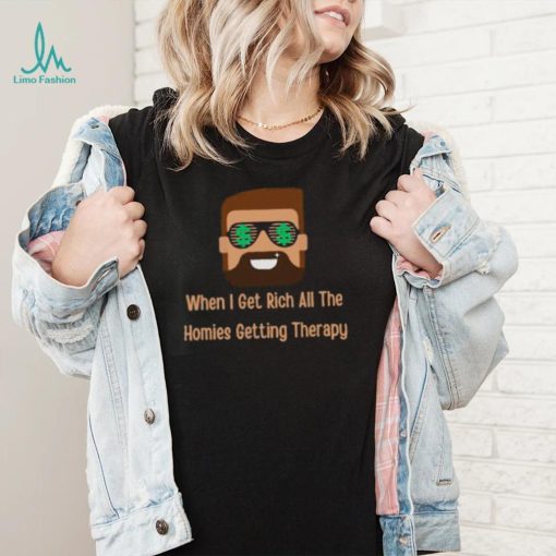 When i get rich all the homies getting therapy design T Shirt