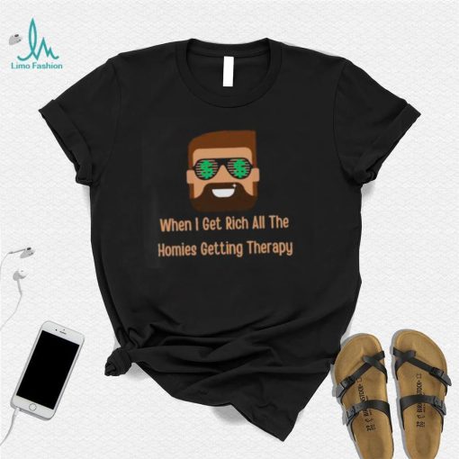 When i get rich all the homies getting therapy design T Shirt