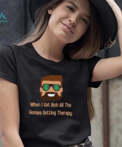 When i get rich all the homies getting therapy design T Shirt