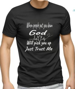 When people put you down God will pick you up just trust me shirt