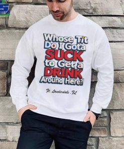 Whose Tit Do I Gota Suck To Get A Drink Around Here T Shirt