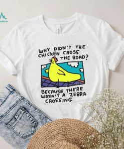 Why Didn’t The Chicken Cross The Road Because There Wasn’t A Zebra Crossing T Shirt