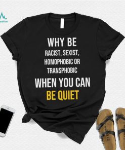 Why be racist sexist homophobic or transphobic when you can be quiet lgbt shirt