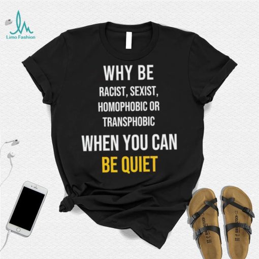 Why be racist sexist homophobic or transphobic when you can be quiet lgbt shirt