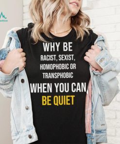 Why be racist sexist homophobic or transphobic when you can be quiet lgbt shirt