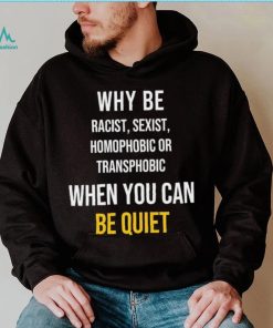 Why be racist sexist homophobic or transphobic when you can be quiet lgbt shirt