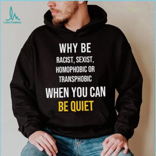 Why be racist sexist homophobic or transphobic when you can be quiet lgbt shirt