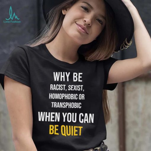 Why be racist sexist homophobic or transphobic when you can be quiet lgbt shirt