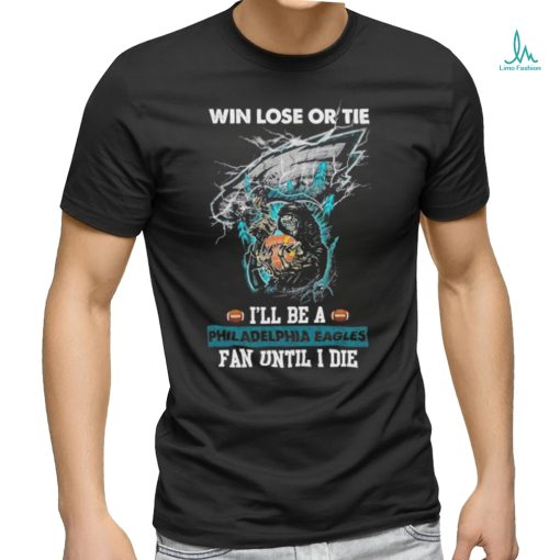 Win lose or tie I’ll be a philadelphia Eagles fan until I die shirt