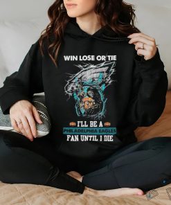 Win lose or tie I’ll be a philadelphia Eagles fan until I die shirt