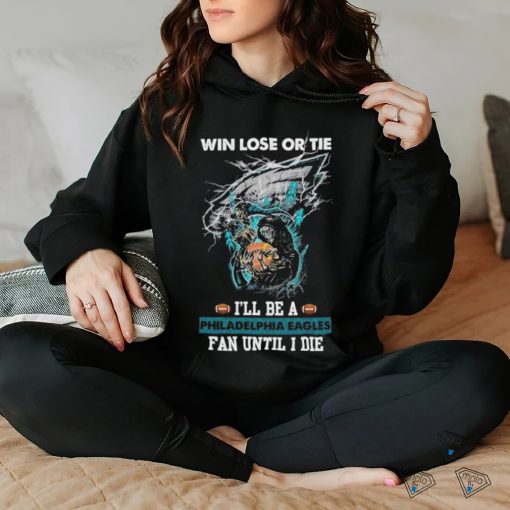 Win lose or tie I’ll be a philadelphia Eagles fan until I die shirt