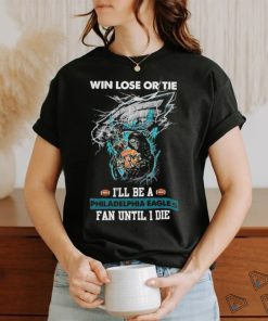 Win lose or tie I’ll be a philadelphia Eagles fan until I die shirt