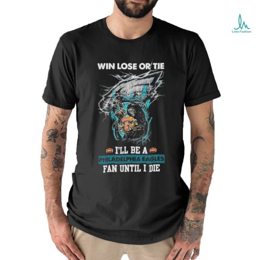 Win lose or tie I’ll be a philadelphia Eagles fan until I die shirt