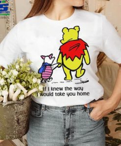 Winnie Pooh If I knew the way I would take you home cartoon shirt