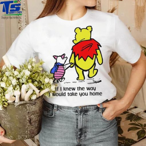 Winnie Pooh If I knew the way I would take you home cartoon shirt