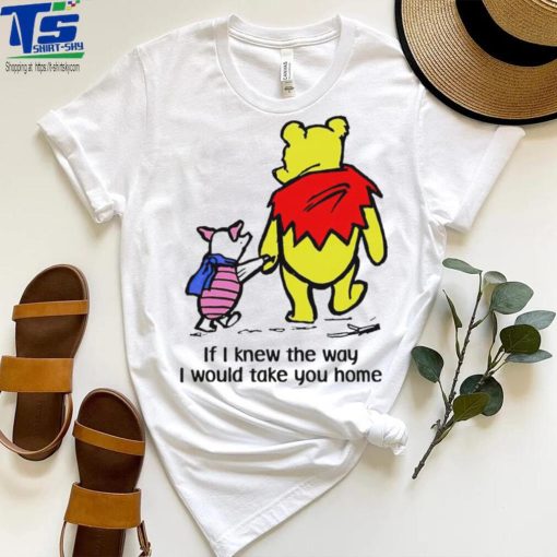 Winnie Pooh If I knew the way I would take you home cartoon shirt