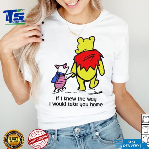 Winnie Pooh If I knew the way I would take you home cartoon shirt