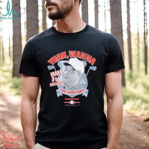 Yeah Wanna Make $14 The Hard Way Caddyshack shirt