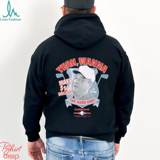 Yeah Wanna Make $14 The Hard Way Caddyshack shirt