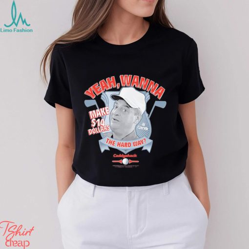 Yeah Wanna Make $14 The Hard Way Caddyshack shirt