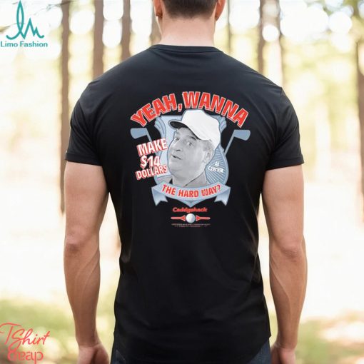 Yeah Wanna Make $14 The Hard Way Caddyshack shirt