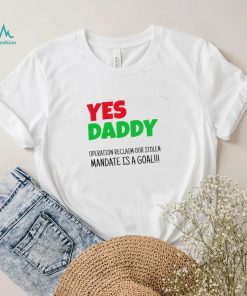 Yes Daddy Operation reclaim our stolen Mandate is a goal 2023 shirt