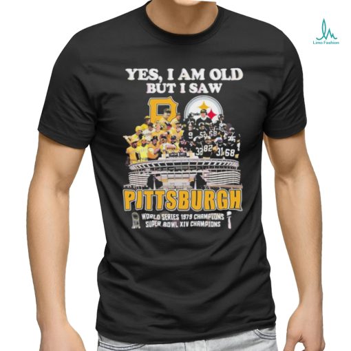 Yes I Am Old But I Saw Pittsburgh World Series 1979 Champions Super Bowl XIV Champions Shirt