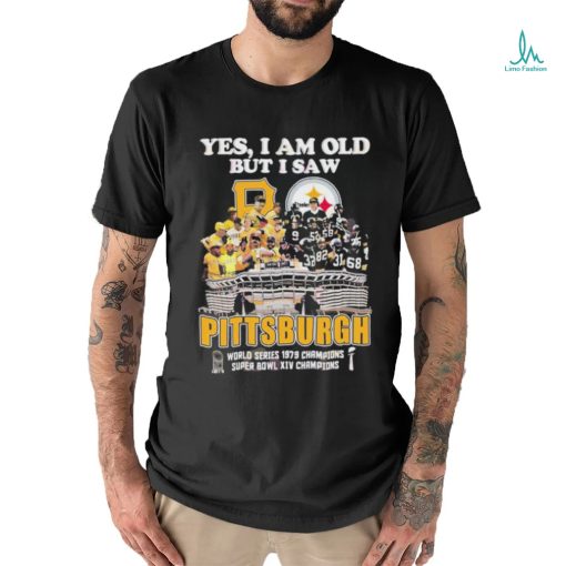 Yes I Am Old But I Saw Pittsburgh World Series 1979 Champions Super Bowl XIV Champions Shirt