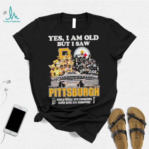 Yes I Am Old But I Saw Pittsburgh World Series 1979 Champions Super Bowl XIV Champions Shirt