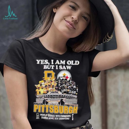 Yes I Am Old But I Saw Pittsburgh World Series 1979 Champions Super Bowl XIV Champions Shirt