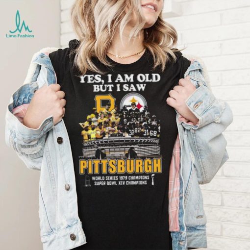 Yes I Am Old But I Saw Pittsburgh World Series 1979 Champions Super Bowl XIV Champions T Shirt