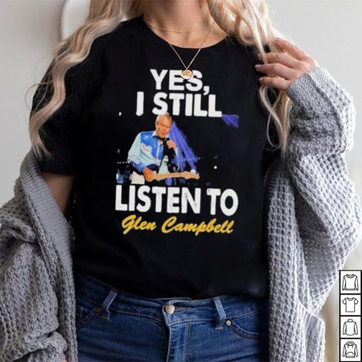 Yes I still listen to Glen Campbell shirt