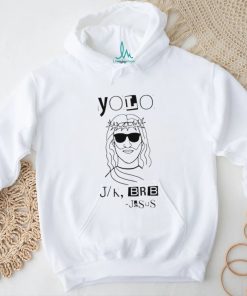 Yolo Lol Jk Brb Jesus art shirt, hoodie, sweater, long sleeve and tank top Yolo Lol Jk Brb Jesus art shirt