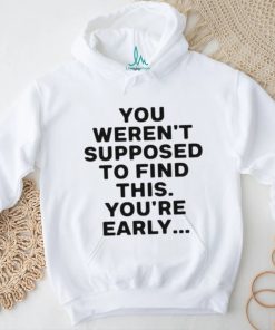 You Weren’t Supposed To Find This You’re Early Shirt