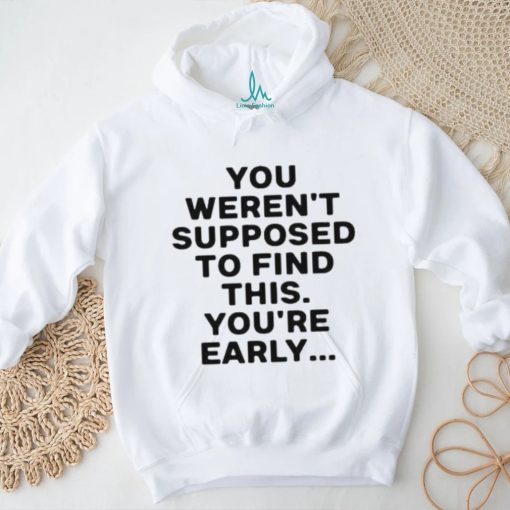 You Weren’t Supposed To Find This You’re Early Shirt