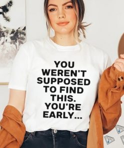 You Weren’t Supposed To Find This You’re Early Shirt