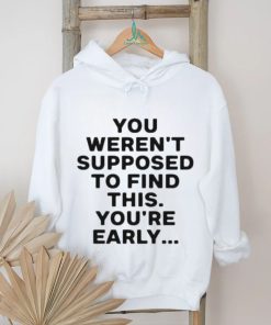 You Weren’t Supposed To Find This You’re Early Shirt