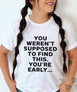 You Weren’t Supposed To Find This You’re Early Shirt