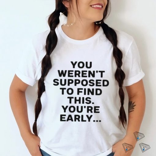 You Weren’t Supposed To Find This You’re Early Shirt