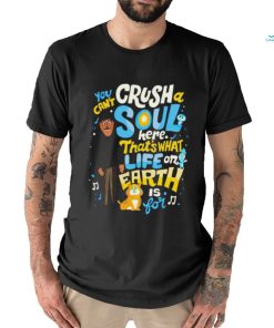 You can’t crush soul here that’s what life on earth is for shirt