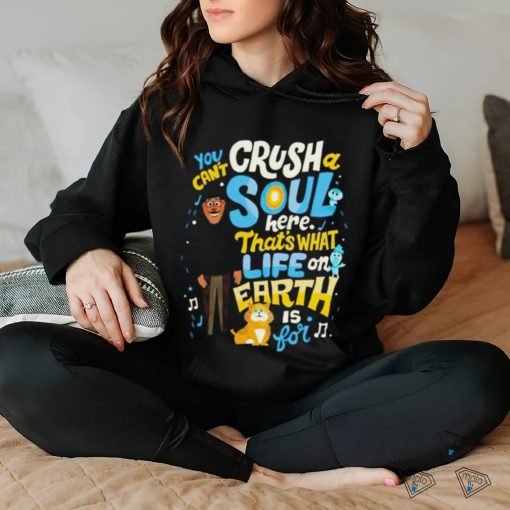 You can’t crush soul here that’s what life on earth is for shirt