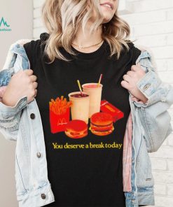 You deserve a break today shirt