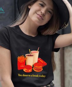 You deserve a break today shirt