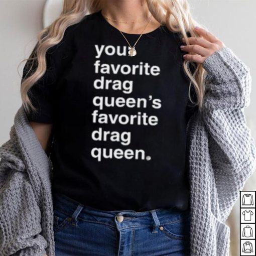 Your Favorite Drag Queen T Shirt