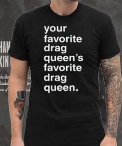 Your Favorite Drag Queen T Shirt